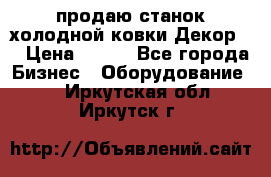 продаю станок холодной ковки Декор-2 › Цена ­ 250 - Все города Бизнес » Оборудование   . Иркутская обл.,Иркутск г.